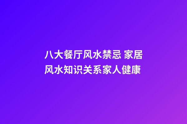 八大餐厅风水禁忌 家居风水知识关系家人健康